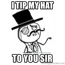i-tip-my-hat-to-you-sir